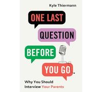 One Last Question Before You Go: Why You Should Interview Your Parents