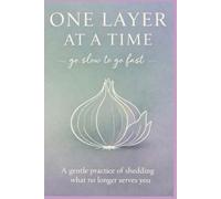 One Layer at a Time: A Gentle Practice of Shedding What No Longer Serves you