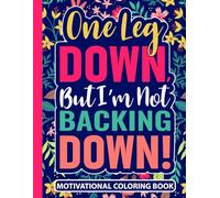 One Leg Down But I’m Not Backing Down Motivational Coloring Book: Leg Amputee Recovery Gifts for Women (30 Uplifting Quotes) Post Op Amputation ... Book (8.5 x 11) Encouraging Gift for Amputees