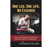 One Leg. One Life. No Excuses: A story driven guide to Resilience, Positivity and Self-leadership.