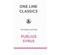 One Line Classics: The Moral Sayings of Publius Syrus: Sentences on People, Power, and Restraint from a Roman Slave
