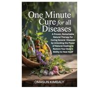 One Minute Cure for All Diseases: A Proven, Remarkable Natural Therapy for Curing Several Diseases by Unlocking the Power of Natural Healing to Restore Your Body’s Ability to Heal Itself