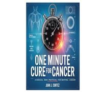 One Minute Cure For Cancer: A Radical New Protocol for Beating Cancer