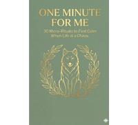 ONE MINUTE FOR ME: 30 Micro-Rituals to Find Calm in a Chaotic Life. (Wolf Strategies)