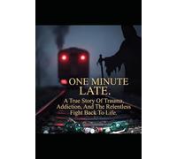 One Minute Late: A True Story Of Trauma, Addiction, And The Relentless Fight Back To Life