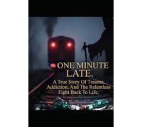 One Minute Late: A True Story Of Trauma, Addiction, And The Relentless Fight back To Life