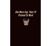 One More Cup, Then I’ll Pretend to Work: Funny Coffee Lover Notebook - Lined Journal for Work Notes, Office Rants, and Burnout Vibes