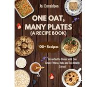 One Oat, Many Plates (A Recipe Book): Breakfast to Dinner with One Grain; Fitness, Kids, and Gut Health Sorted