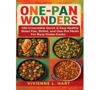 ONE-PAN WONDERS: 150 Irresistible Quick & Easy Healthy Sheet Pan, Skillet, and One-Pot Meals For Busy Home Cooks