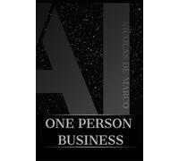 ONE PERSON BUSINESS: The Silent Revolution That Puts the Power of an Entire Organization In Your Hands
