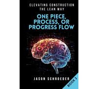 One Piece, Process, or Progress Flow: How to Plan, Build, Finish One at a Time (Elevating Construction The Lean Way)