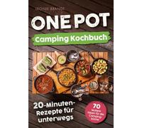 One Pot Camping Kochbuch - 20-Minuten-Rezepte für unterwegs: Einfache Zutaten, minimaler Aufwand, maximaler Geschmack - von Frühstück bendessen | 70 leckere Ideen für die Campingküche