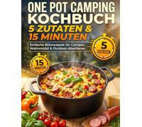 One Pot Camping Kochbuch - 5 Zutaten & 15 Minuten: Einfache Blitzrezepte für Camper, Wohnmobil & Outdoor-Abenteuer