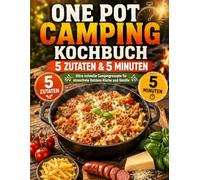 One Pot Camping Kochbuch - 5 Zutaten & 5 Minuten: Ultra-schnelle Campingrezepte für stressfreie Outdoor-Küche und Vanlife