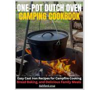ONE-POT DUTCH OVEN CAMPING COOKBOOK: Easy Cast Iron Recipes for Campfire Cooking, Bread Baking, and Delicious Family Meals
