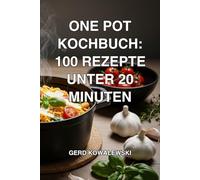 One Pot Kochbuch: 100 schnelle Genussrezepte für die Blitzküche: In unter 20 Minuten kochen mit nur einem Topf: Das ultimative Rezeptbuch für ... - inkl. vegetarisch, Low Carb & Nudeln