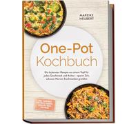 One-Pot Kochbuch: Die leckersten Rezepte aus einem Topf für jeden Geschmack und Anlass - sparen Zeit, schonen Nerven & schmecken grandios - inkl. Suppen & Eintöpfe, Currys, Nudeln & Reis, Toppings