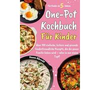 One-Pot-Kochbuch für Kinder: Über 100 einfache, leckere und gesunde kinderfreundliche Rezepte, die die ganze Familie lieben wird - alles in nur einem Topf!