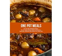 One Pot Meals: Do You Hate Washing Dishes? Try out These Recipes That Are Delicious, Satisfying, Effortless and Perfect For a Busy Day