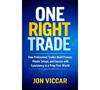 ONE RIGHT TRADE: How Professional Traders Build Process, Master Setups, and Execute with Consistency in a Prop Firm World