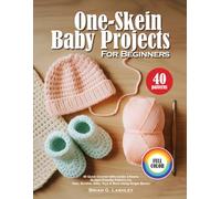 One-Skein Baby Projects for Beginners: 40 Quick Crochet Gifts Under 2 Hours, Budget-Friendly Patterns for Hats, Booties, Bibs, Toys & More Using Single Skeins