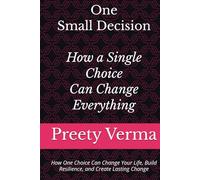 One Small Decision: How a Single Choice Can Change Everything: How One Choice Can Change Your Life, Build Resilience, and Create Lasting Change