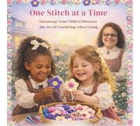 One Stitch at a Time: Encourage Your Child to Discover the Art of Crocheting when Young - While learning Patience and Kindness