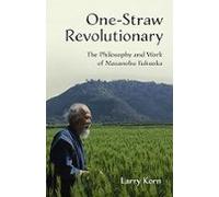 One-straw Revolutionary: The Philosophy And Work Of Masanobu Fukuoka