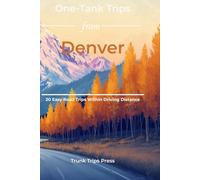 One Tank Trips from Denver, Colorado: 20 Unforgettable Road Trips, Mountain Escapes, and Hidden Gems Across Colorado