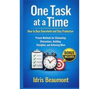One Task at a Time: How to Beat Overwhelm and Stay Productive: Proven Methods for Eliminating Distractions, Building Discipline, and Achieving More