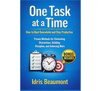 One Task at a Time: How to Beat Overwhelm and Stay Productive: Proven Methods for Eliminating Distractions, Building Discipline, and Achieving More
