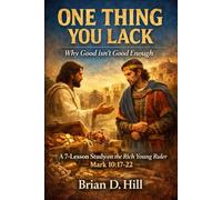 One Thing You Lack: Why Good Isn't Good Enough: A 7-Leson Study on the Rich Young Ruler (The Mark 10 Series)