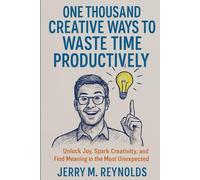 One Thousand Creative Ways of Wasting Time Productively: “Unlock Joy, Spark Creativity, and Find Meaning in the Most Unexpected Moments” (Personal growth and life skills)