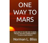 ONE WAY TO MARS: BOOK ONE OF THE ONE WAY TO MARS TRILOGY THE FIRST HUMAN JOURNEY TO BUILD A NEW WORLD