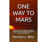 ONE WAY TO MARS: BOOK ONE OF THE ONE WAY TO MARS TRILOGY THE FIRST HUMAN JOURNEY TO BUILD A NEW WORLD