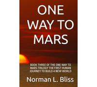 ONE WAY TO MARS: BOOK THREE OF THE ONE WAY TO MARS TRILOGY THE FIRST HUMAN JOURNEY TO BUILD A NEW WORLD