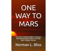 ONE WAY TO MARS: THE FIRST HUMAN JOURNEY TO BUILD A NEW WORLD BOOK TWO OF THE ONE WAY TO MARS TRILOGY