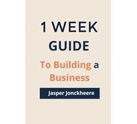 One Week Guide to Building a Business: A Step-by-Step Guide to Turning Your Idea into a Real Business in Just 7 Days (One Week Guides)