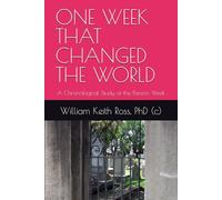 ONE WEEK THAT CHANGED THE WORLD: A Chronological Study of the Passion Week
