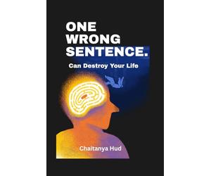 One Wrong Sentence Can Destroy Your Life: The Art of Knowing When to Speak, When to Stay Silent, and When Your Words Will Change Everything