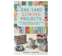 One-Yard Sewing Projects: 50 Fun and Easy Patterns to Transform Small Cuts of Fabric into Stylish Creations