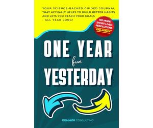 One Year from Yesterday: No More Short-Lived Resolutions! Your Science-Backed Guided Journal That Actually Helps to Build Better Habits and Lets You Reach Your Goals - All Year Long!
