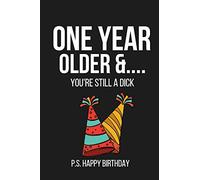 One Year Older &... You're Still a Dick P.S. Happy Birthday: Funny Novelty Notebook Birthday Gift for Friend, Brother, Sister