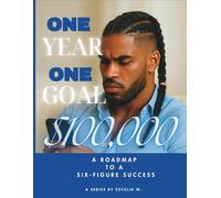 ONE YEAR ONE GOAL $100,000: A ROADMAP TO A SIX-FIGURE SUCCESS