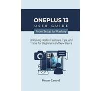 OnePlus 13 User Guide from Setup to Mastery: Unlocking Hidden Features, Tips, and Tricks for Beginners and New Users