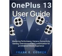 OnePlus 13 User Guide: Mastering Performance, Camera, Connectivity, Gaming, Entertainment and Customization for an Enhanced Mobile Experience