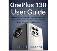 OnePlus 13R User Guide: Mastering Photography, Performance, and Connectivity for Seamless Communication, Entertainment, and Gaming