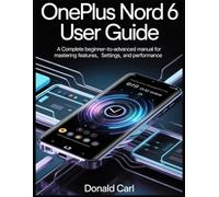 ONEPLUS NORD 6 USER GUIDE: A Complete Beginner-to-Advanced Manual for Mastering Features, Settings, and Performance