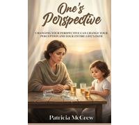 One's Perspective: Changing Your Perspective Can Change Your Perception and Your Entire Life’s Path