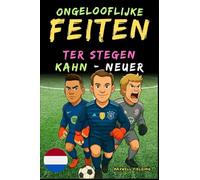 Ongelooflijke feiten over Kahn, Neuer en Ter Stegen - Van 6 tot 14 jaar: Alles voor jonge voetbalfans: verhalen, records, anekdotes en quizzen om op ... Weetjes, Verhalen en Quiz voor Jonge Fans)
